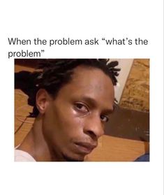 a man with dreadlocks looking at the camera and text that reads, when the problem ask what's the problem