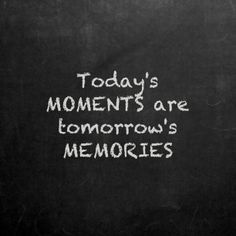 the words today's moments are tomorrow's memories written on a blackboard