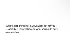 a white wall with a quote on it that says sweetheart, things will always work out for you and likely in ways beyond what you could have ever imagine