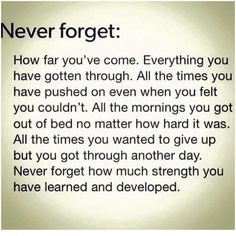 a poem written in black and white with the words never forget, how far you've come everything you have gotten through