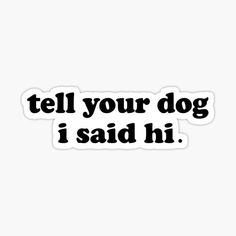 a sticker that says tell your dog i said hi