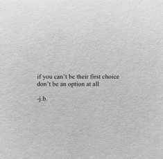 a piece of paper with the words if you can't be their first choice don't be an option at all