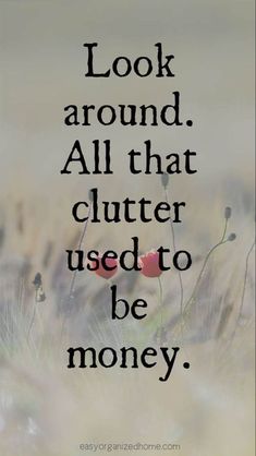 a quote that says look around all that clutter used to be money on it