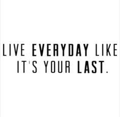 the words live everyday like it's your last written in black on a white background