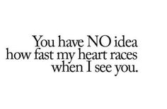 the words you have no idea how fast my heart races when i see you