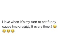 two emoticions with the caption'i love when it's my turn to act funny cause im dragggit every time