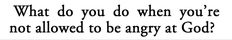 a quote that says what do you do when you're not allowed to be angry at god?