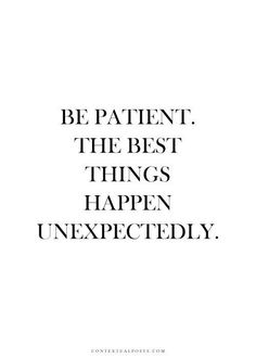 a quote that says be patient the best things happen unexpectedly on white paper