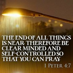 the end of all things is near therefore be clear minded and self - controlled so that you can pray peter 4 7