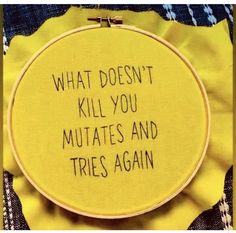 a yellow hoop with the words what doesn't kill you mutates and tries again