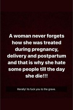 a woman never forgets how she was treated during pregnancy and postpartum and that is why she hate some people till the day she died