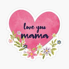 a pink heart sticker with the words love you mama written on it and flowers