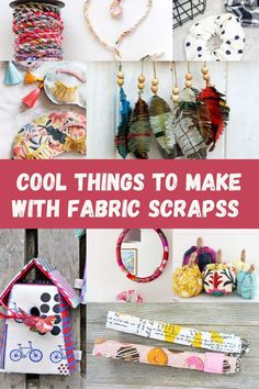 the collage shows different things to make with fabric scraps and other crafting supplies