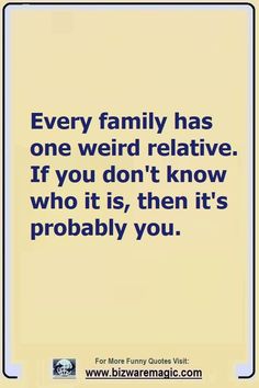 a blue and yellow sign with the words, every family has one weird relative if you don't know who it is, then it's probably you