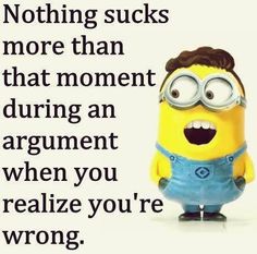 a minion with the caption saying nothing sucks more than that moment during argument when you