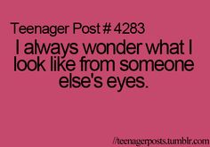 the text reads, teenager post 428 i always wonder what i look like from someone else's eyes