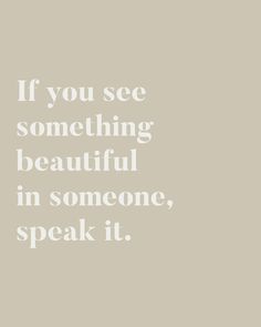 a quote that says if you see something beautiful in someone, speak it