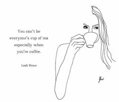 a drawing of a woman drinking from a cup with the quote you can't be everyone's cup of tea especially when you're coffee