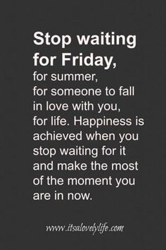 a black and white photo with the words stop waiting for friday, for someone to fall in love with you, for life happiness is achieved when you stop