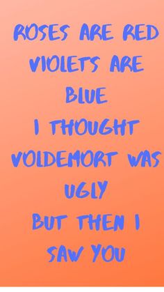 the words roses are red violets are blue i thought voldemort was ugly but then i saw you