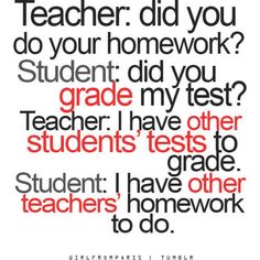 a quote with the words teacher did you do your homework? student did you grade my test?