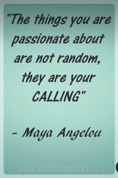 the things you are passionate about are not random, they are your calling - mayoa angelou