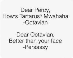 the words dear percy, how's tartarus? mahaa - octavian, dear ottavanin, better than your face - persasy