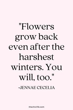 a quote that says flowers grow back even after the harshest winters you will too