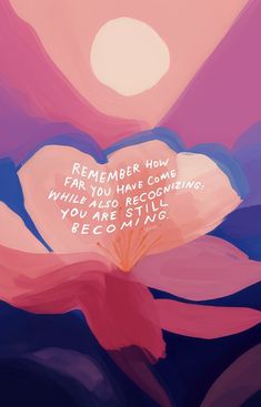 a pink flower with the words, remember how far you have come while you are still becoming