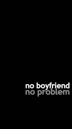 a black background with the words no boyfriend, no problem