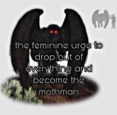 the feminine urge to drop out of everything and become the mothman