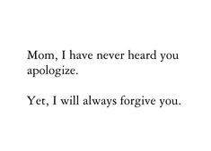 the words mom i have never heard you apologize yet, i will always forget you