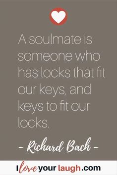 a quote from richard bach that says, a soulmate is someone who has locks that fit our keys and keys to fit our locks