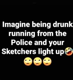 the text imagine being drunk running from the police and your sketches light up on it