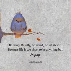 a bird sitting on top of a tree branch next to a quote from the book be crazy, be silly, be weird, be whatever because life is too short to be anything but happy