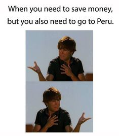 two pictures of a man with his hands out and the caption says, when you need to save money, but you also need to go to peru