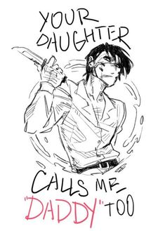 a drawing of a man holding a knife with the words, your daughter calls me daddy too