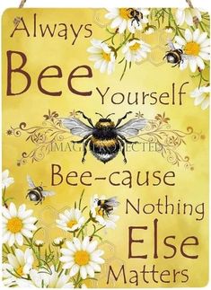 a sign with bees and daisies on it that says, always bee yourself be - cause nothing else matters