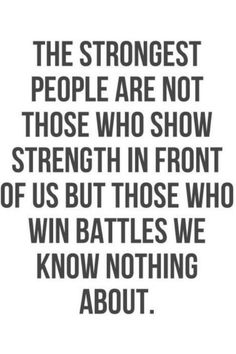 a quote that reads, the strongest people are not those who show strength in front of us but those who win battles we know nothing about