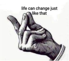 a drawing of a hand with the words life can change just like that