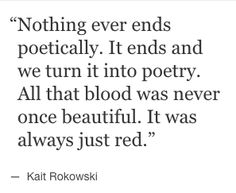 a quote that says nothing ever ends politically it ends and we turn it into poetry all that blood was never once beautiful it was always just red