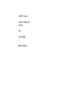 the words are written in black and white on a piece of paper that says, all i can ever ask of you is to stay just stay