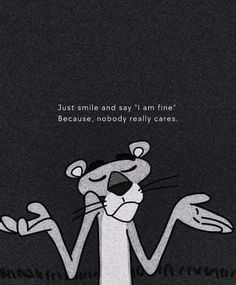 an image of a cartoon character with the caption just smile and say i am fine because nobody really cares