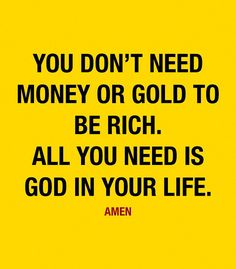 the words you don't need money or gold to be rich all you need is god in your life