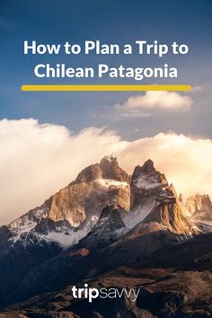 a mountain with the words how to plan a trip to chilean patagonia on it