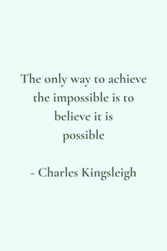 the only way to achieve the impossible is to believe it is possible - charles kinglight