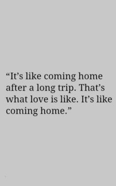 an image with the words it's like coming home after a long trip that's what love is like