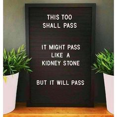 a sign that says, this too shall pass it might pass like a kidney stone but it will pass