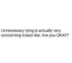 a white background with the words unneessory lying is actually very concerning imoo like are you okay?