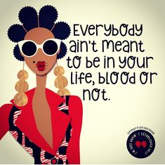 an image of a woman wearing sunglasses with the words, everybody ain't meant to be in your life, blood or not